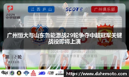 广州恒大与山东鲁能激战29轮争夺中超冠军关键战役即将上演